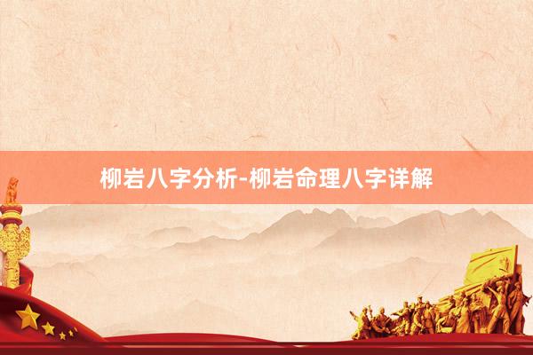 柳岩八字分析-柳岩命理八字详解